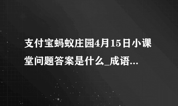 支付宝蚂蚁庄园4月15日小课堂问题答案是什么_成语一诺千金最早是形容哪位历史人物的