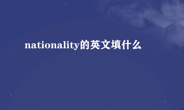 nationality的英文填什么