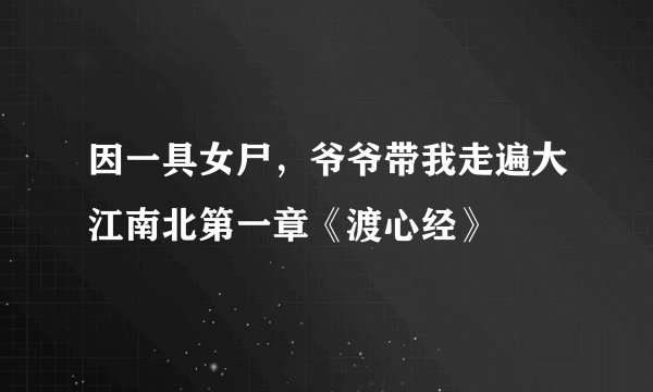 因一具女尸，爷爷带我走遍大江南北第一章《渡心经》