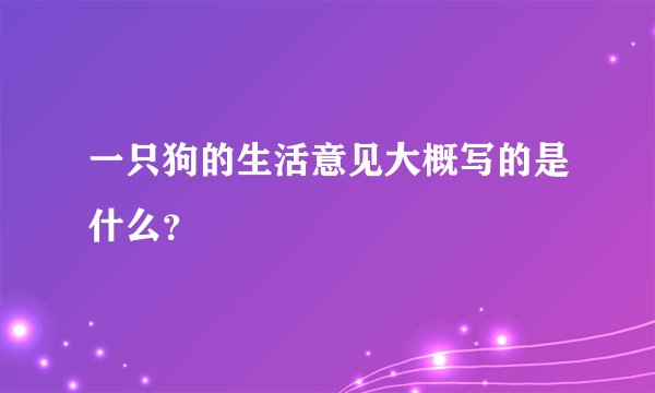 一只狗的生活意见大概写的是什么?