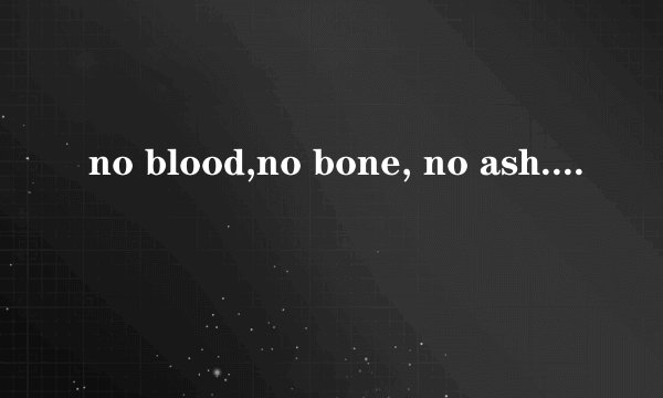 no blood,no bone, no ash.是什么意思?