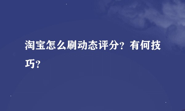 淘宝怎么刷动态评分?有何技巧?