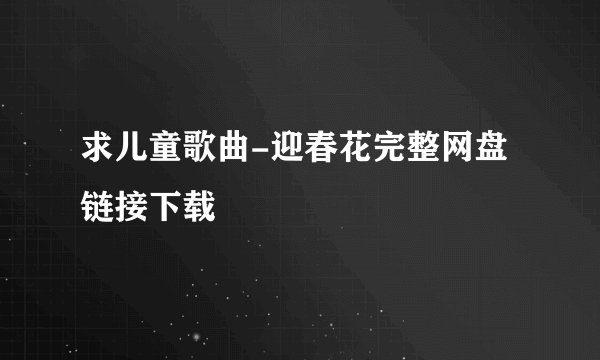 求儿童歌曲-迎春花完整网盘链接下载
