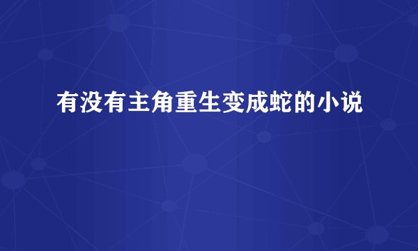 有没有主角重生变成蛇的小说