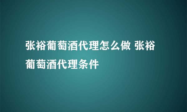 张裕葡萄酒代理怎么做 张裕葡萄酒代理条件