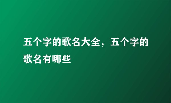 五个字的歌名大全，五个字的歌名有哪些