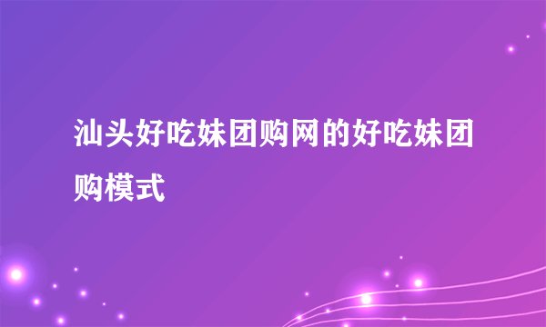 汕头好吃妹团购网的好吃妹团购模式