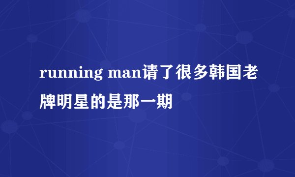 running man请了很多韩国老牌明星的是那一期