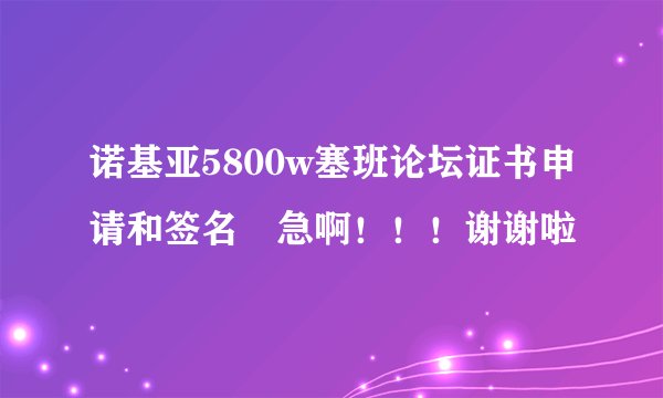诺基亚5800w塞班论坛证书申请和签名 急啊！！！谢谢啦
