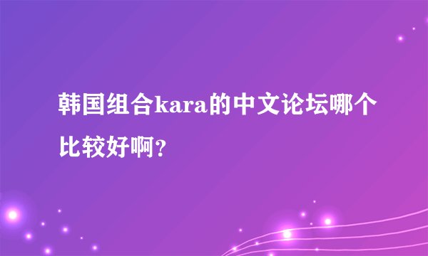 韩国组合kara的中文论坛哪个比较好啊？