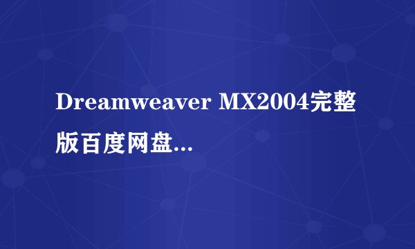 Dreamweaver MX2004完整版百度网盘链接获取