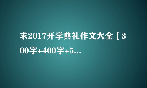 求2017开学典礼作文大全【300字+400字+500字+600字】2026最新版完整网盘链接下载