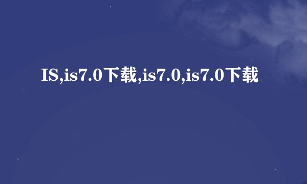 IS,is7.0下载,is7.0,is7.0下载