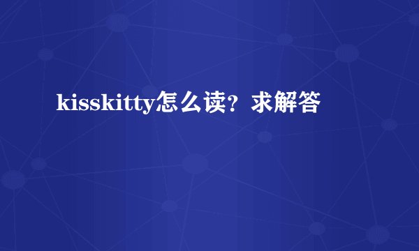kisskitty怎么读?求解答