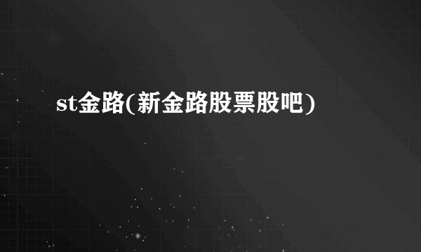 st金路(新金路股票股吧)