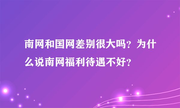南网和国网差别很大吗？为什么说南网福利待遇不好？