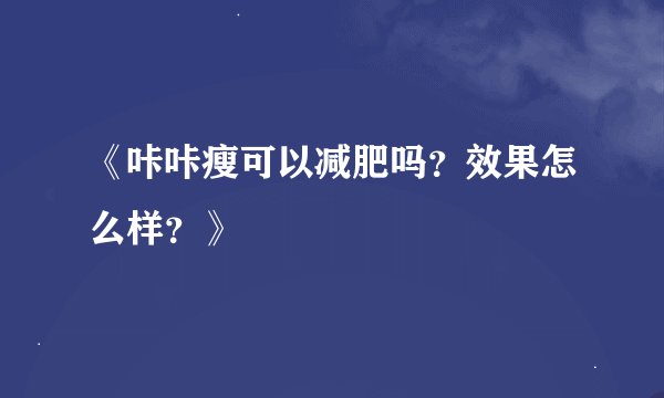 《咔咔瘦可以减肥吗?效果怎么样?》