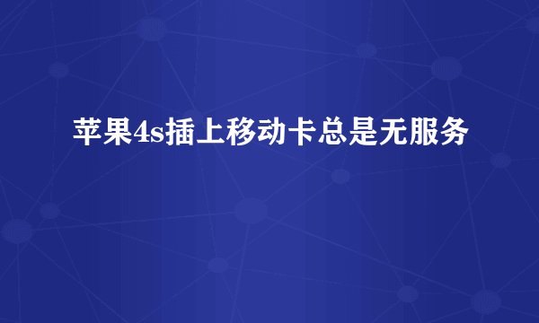 苹果4s插上移动卡总是无服务