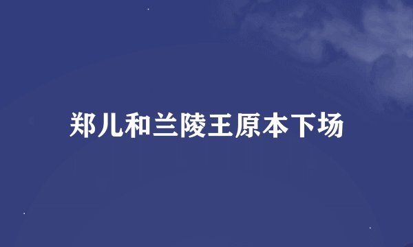 郑儿和兰陵王原本下场