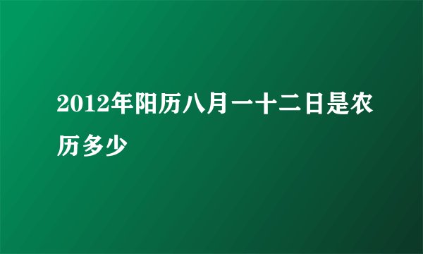 2012年阳历八月一十二日是农历多少