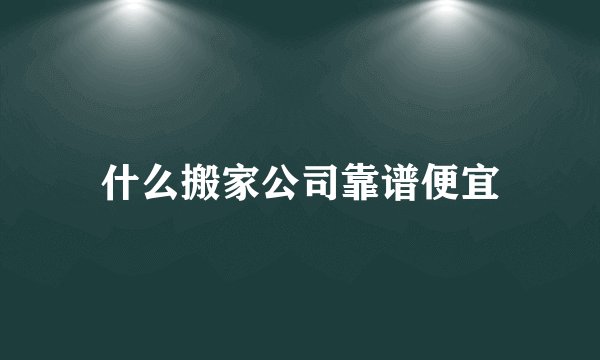 什么搬家公司靠谱便宜