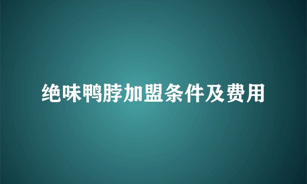 绝味鸭脖加盟条件及费用