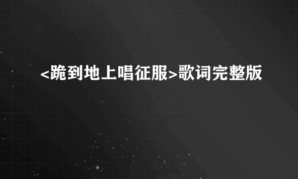 <跪到地上唱征服>歌词完整版