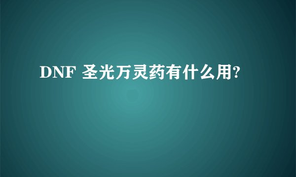 DNF 圣光万灵药有什么用?