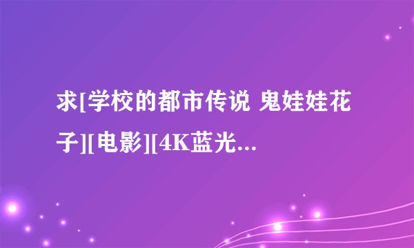 求[学校的都市传说 鬼娃娃花子][电影][4K蓝光修复][1080P高清][无删减完整网盘链接下载
