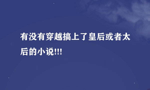有没有穿越搞上了皇后或者太后的小说!!!
