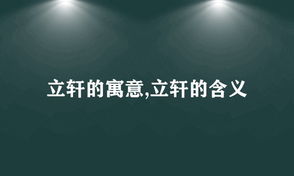 立轩的寓意,立轩的含义