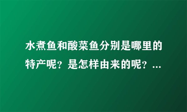 水煮鱼和酸菜鱼分别是哪里的特产呢？是怎样由来的呢？它们有什么不同之处呢？