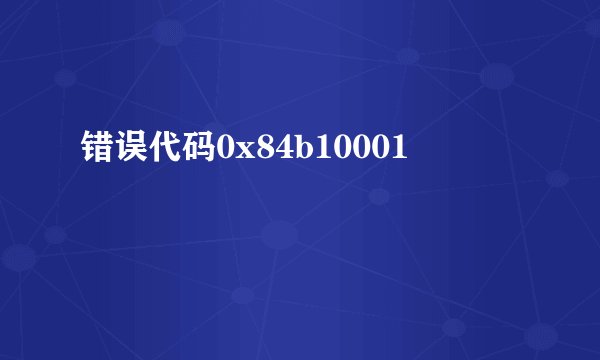 错误代码0x84b10001