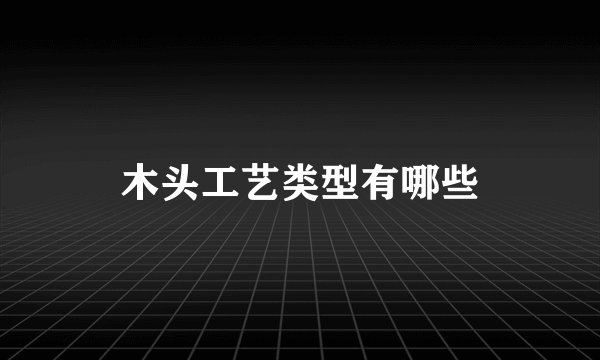 木头工艺类型有哪些