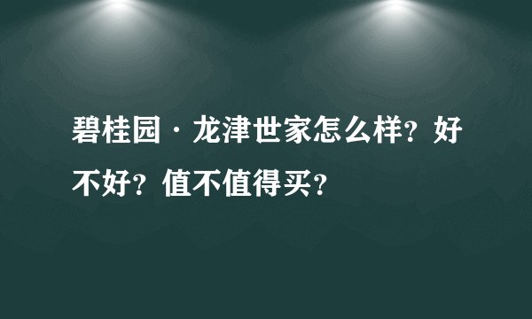 碧桂园·龙津世家怎么样？好不好？值不值得买？