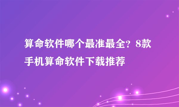 算命软件哪个最准最全？8款手机算命软件下载推荐