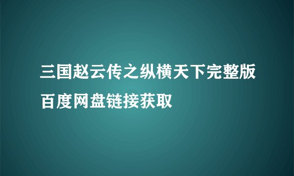 三国赵云传之纵横天下完整版百度网盘链接获取
