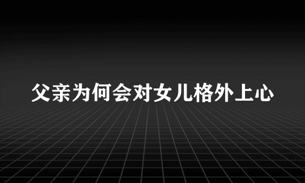 父亲为何会对女儿格外上心