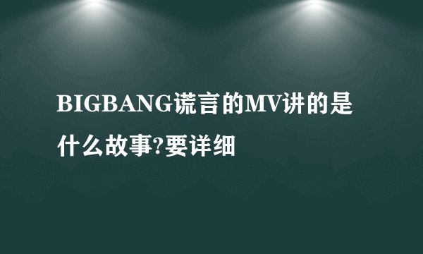 BIGBANG谎言的MV讲的是什么故事?要详细