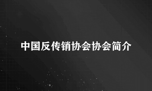 中国反传销协会协会简介
