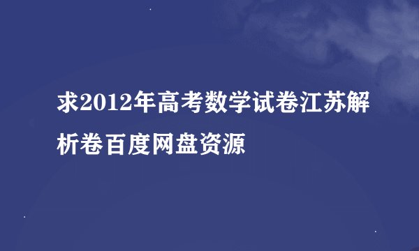 求2012年高考数学试卷江苏解析卷百度网盘资源