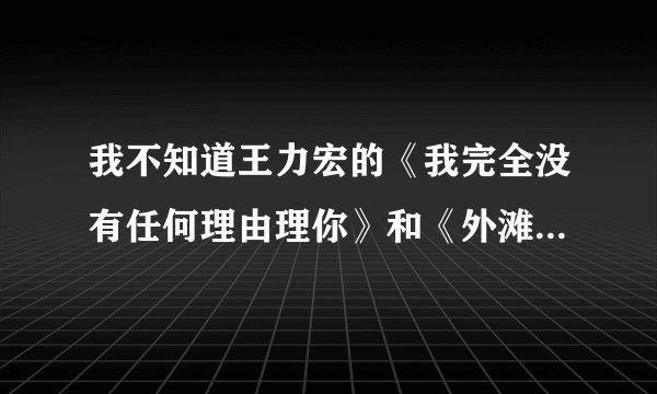 我不知道王力宏的《我完全没有任何理由理你》和《外滩十八号》有什么区别？