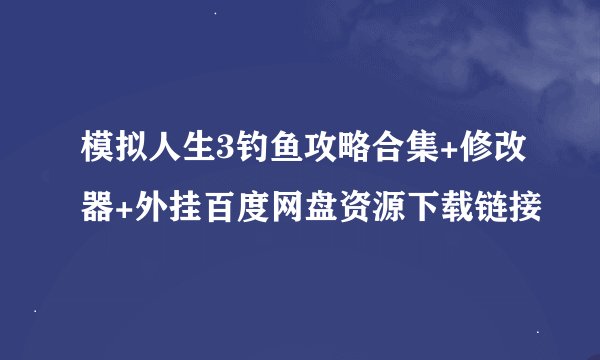 模拟人生3钓鱼攻略合集+修改器+外挂百度网盘资源下载链接