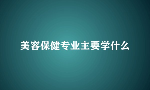 美容保健专业主要学什么