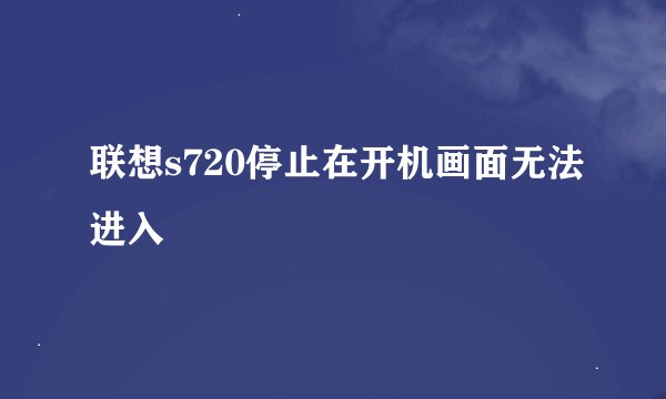 联想s720停止在开机画面无法进入