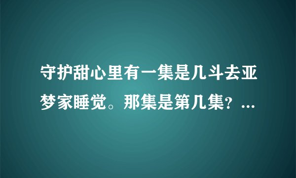 守护甜心里有一集是几斗去亚梦家睡觉。那集是第几集？！！！急用。。