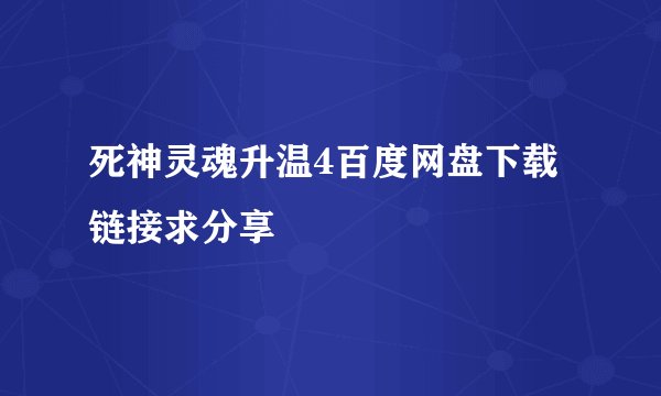 死神灵魂升温4百度网盘下载链接求分享
