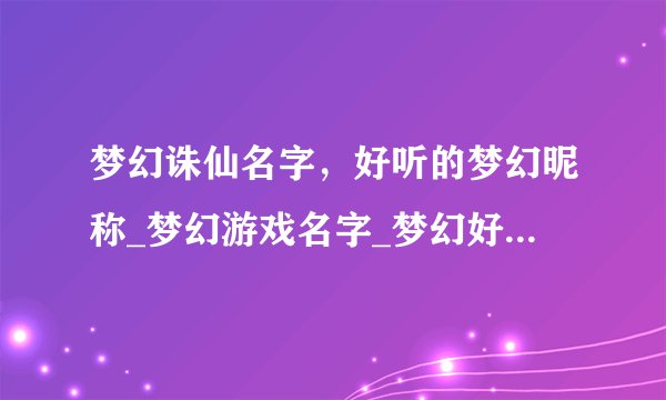 梦幻诛仙名字，好听的梦幻昵称_梦幻游戏名字_梦幻好看的名字_梦幻游戏名字大全