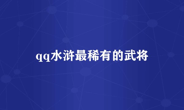 qq水浒最稀有的武将