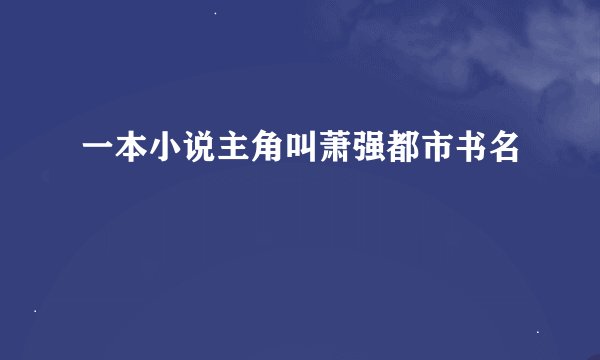 一本小说主角叫萧强都市书名
